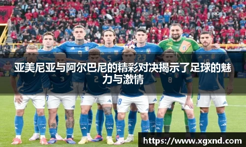 亚美尼亚与阿尔巴尼的精彩对决揭示了足球的魅力与激情